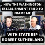 How The Washington Establishment Tried To Frame Me - With State Rep. Robert Sutherland (Ep.49)